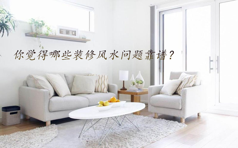你覺得哪些裝修風(fēng)水問題靠譜？